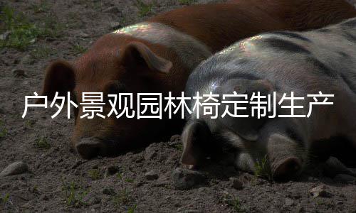 制生户外景观园林椅定产图
